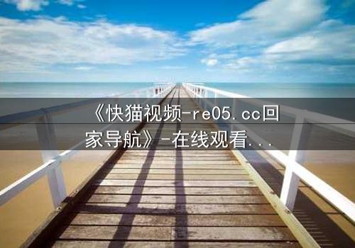 《快猫视频-re05.cc回家导航》-在线观看 - 第3集
